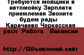 Требуются мойщики в автомойку.Зарплата приемлемая.Звоните,будем рады - Карачаево-Черкесская респ. Работа » Вакансии   